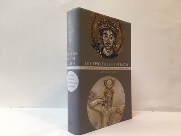 The Two Eyes of the Earth: Art and Ritual of Kingship between Rome and Sasanian Iran (Volume 45)